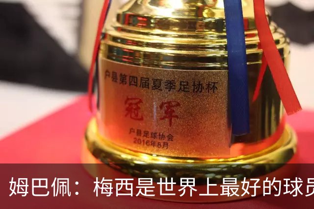 姆巴佩：梅西是世界上最好的球员 和他踢球很容易